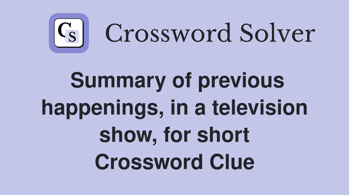 Summary of previous happenings, in a television show, for short